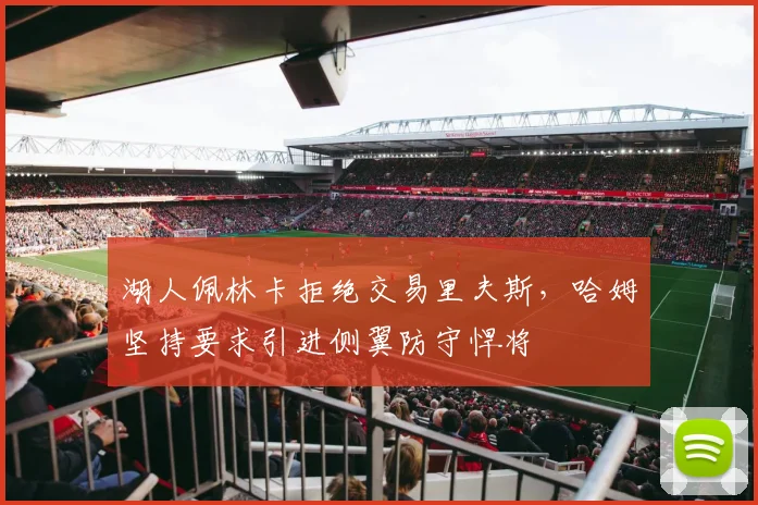 湖人佩林卡拒绝交易里夫斯,哈姆坚持要求引进侧翼防守悍将