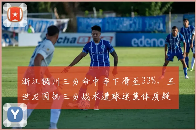 浙江稠州三分命中率下滑至33%,王世龙固执三分战术遭球迷集体质疑