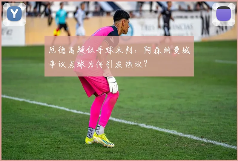 厄德高疑似手球未判,阿森纳曼城争议点球为何引发热议?