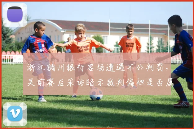 浙江稠州银行客场遭遇不公判罚,吴前赛后采访暗示裁判偏袒是否属实?